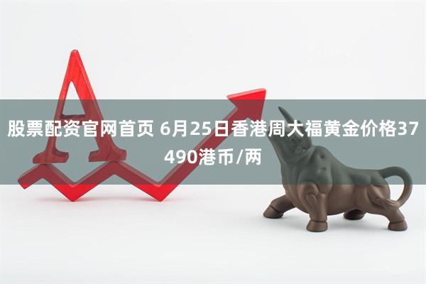 股票配资官网首页 6月25日香港周大福黄金价格37490港币/两