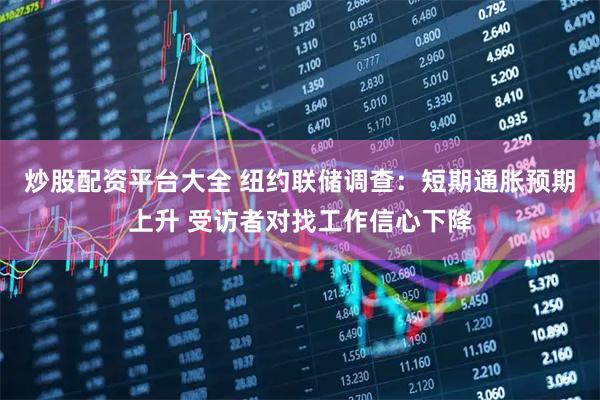 炒股配资平台大全 纽约联储调查：短期通胀预期上升 受访者对找工作信心下降