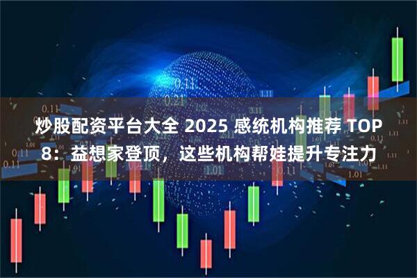 炒股配资平台大全 2025 感统机构推荐 TOP8:益想家登顶,这些机构帮娃提升专注力