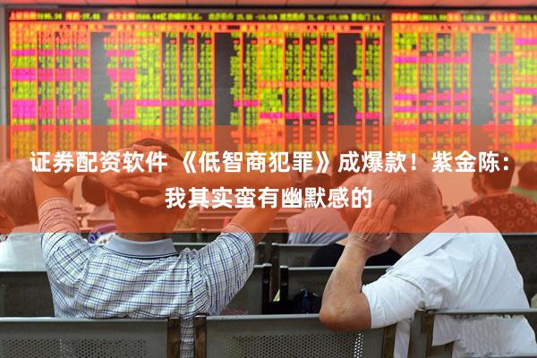 证券配资软件 《低智商犯罪》成爆款！紫金陈：我其实蛮有幽默感的